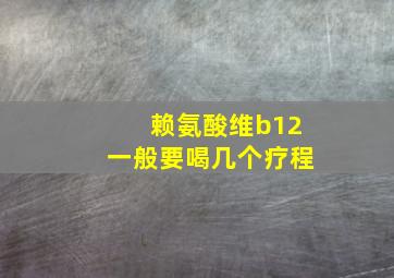 赖氨酸维b12一般要喝几个疗程