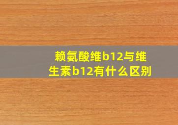 赖氨酸维b12与维生素b12有什么区别