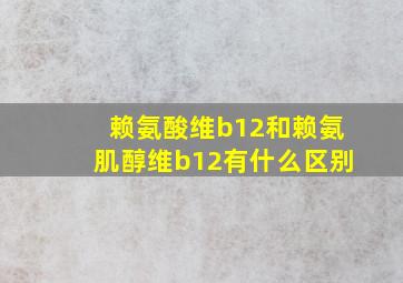 赖氨酸维b12和赖氨肌醇维b12有什么区别