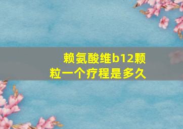 赖氨酸维b12颗粒一个疗程是多久