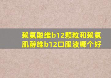 赖氨酸维b12颗粒和赖氨肌醇维b12口服液哪个好