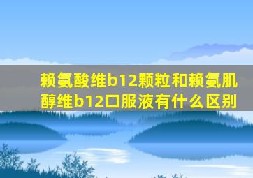 赖氨酸维b12颗粒和赖氨肌醇维b12口服液有什么区别