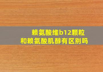 赖氨酸维b12颗粒和赖氨酸肌醇有区别吗