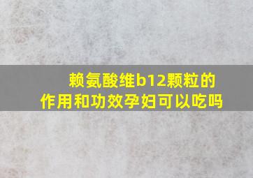 赖氨酸维b12颗粒的作用和功效孕妇可以吃吗