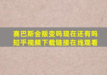 赛巴斯会叛变吗现在还有吗知乎视频下载链接在线观看