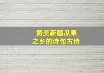 赞美新疆瓜果之乡的诗句古诗