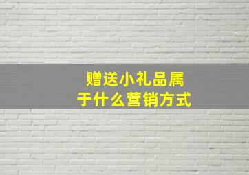 赠送小礼品属于什么营销方式