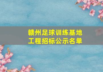 赣州足球训练基地工程招标公示名单