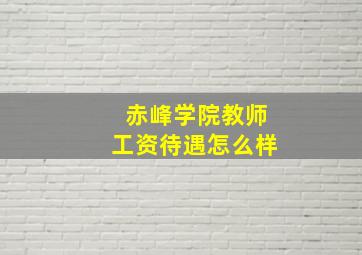 赤峰学院教师工资待遇怎么样