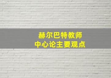 赫尔巴特教师中心论主要观点