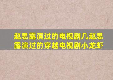 赵思露演过的电视剧几赵思露演过的穿越电视剧小龙虾