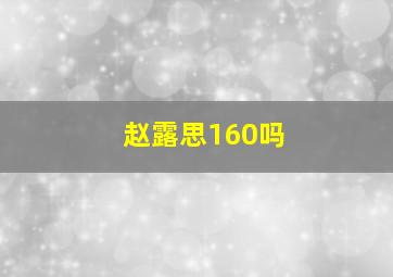 赵露思160吗