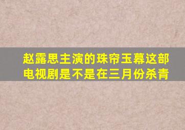 赵露思主演的珠帘玉幕这部电视剧是不是在三月份杀青