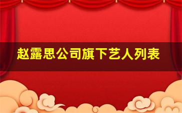 赵露思公司旗下艺人列表