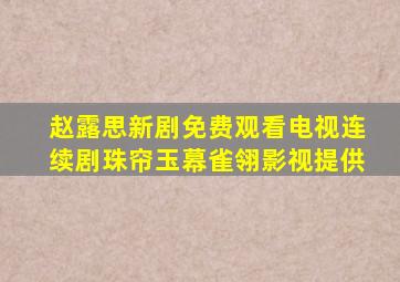 赵露思新剧免费观看电视连续剧珠帘玉幕雀翎影视提供