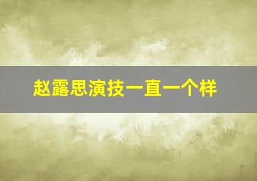 赵露思演技一直一个样