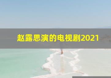 赵露思演的电视剧2021