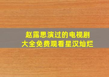 赵露思演过的电视剧大全免费观看星汉灿烂