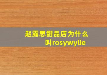 赵露思甜品店为什么叫rosywylie