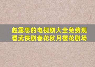 赵露思的电视剧大全免费观看武侠剧春花秋月樱花剧场