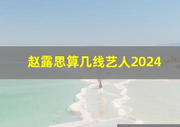 赵露思算几线艺人2024