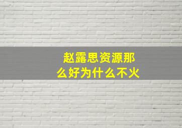 赵露思资源那么好为什么不火