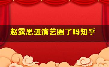 赵露思进演艺圈了吗知乎