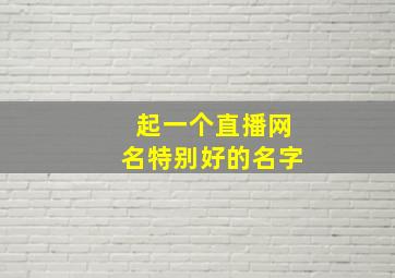 起一个直播网名特别好的名字