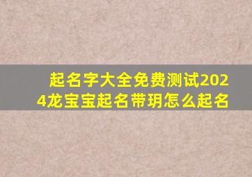 起名字大全免费测试2024龙宝宝起名带玥怎么起名