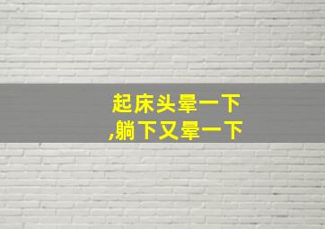 起床头晕一下,躺下又晕一下