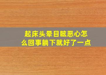 起床头晕目眩恶心怎么回事躺下就好了一点