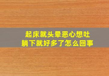 起床就头晕恶心想吐躺下就好多了怎么回事