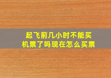 起飞前几小时不能买机票了吗现在怎么买票