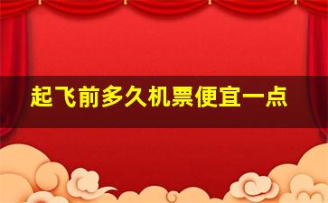 起飞前多久机票便宜一点