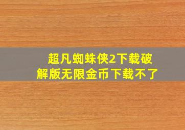 超凡蜘蛛侠2下载破解版无限金币下载不了