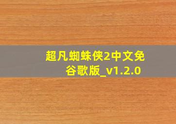 超凡蜘蛛侠2中文免谷歌版_v1.2.0