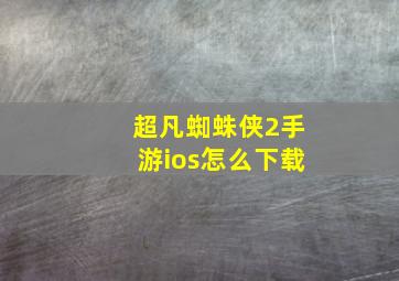 超凡蜘蛛侠2手游ios怎么下载