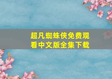 超凡蜘蛛侠免费观看中文版全集下载