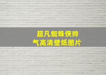 超凡蜘蛛侠帅气高清壁纸图片