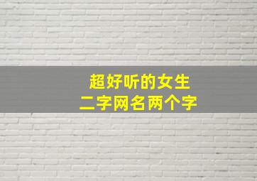 超好听的女生二字网名两个字