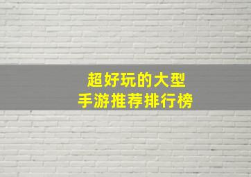 超好玩的大型手游推荐排行榜