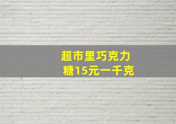 超市里巧克力糖15元一千克