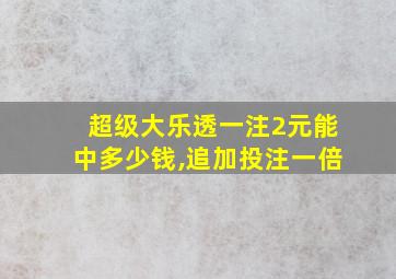 超级大乐透一注2元能中多少钱,追加投注一倍