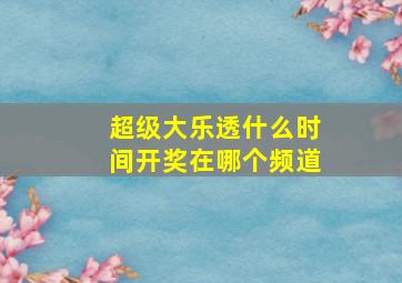 超级大乐透什么时间开奖在哪个频道