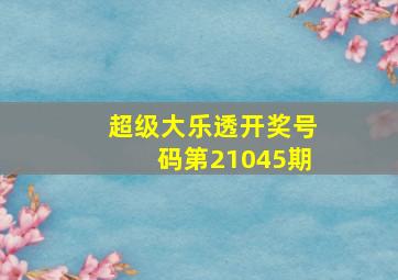 超级大乐透开奖号码第21045期