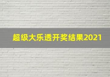 超级大乐透开奖结果2021