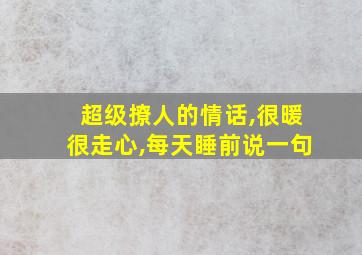 超级撩人的情话,很暖很走心,每天睡前说一句