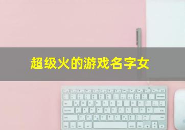 超级火的游戏名字女