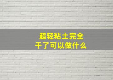 超轻粘土完全干了可以做什么