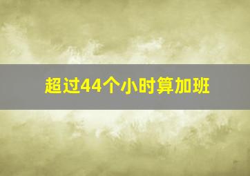 超过44个小时算加班